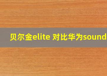 贝尔金elite 对比华为soundX